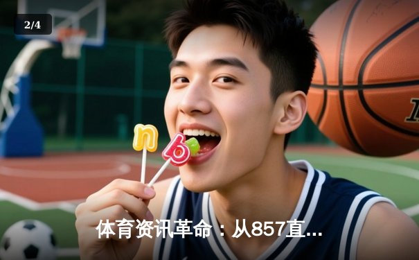 体育资讯革命：从857直播app看数字时代的赛场脉搏 - 2