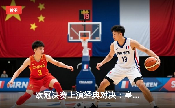 欧冠决赛上演经典对决：皇家马德里2-1力克多特蒙德，维尼修斯传射建功