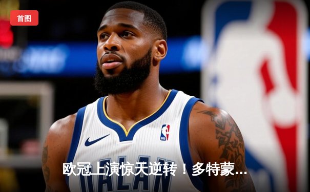 欧冠上演惊天逆转！多特蒙德4-2马竞总分5-4晋级四强，布兰特定乾坤