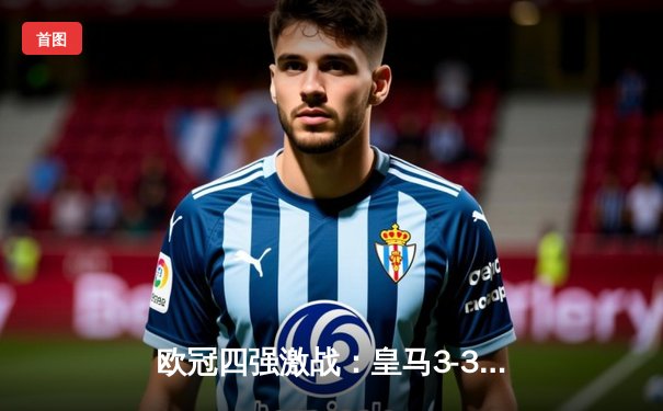 欧冠四强激战：皇马3-3曼城，点球大战惊险晋级