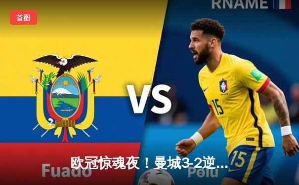 欧冠惊魂夜！曼城3-2逆转拜仁，哈兰德双响创纪录