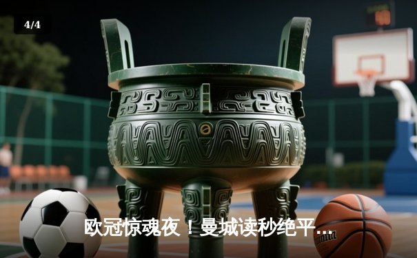 欧冠惊魂夜！曼城读秒绝平拜仁，总比分4-3惊险晋级四强 - 4