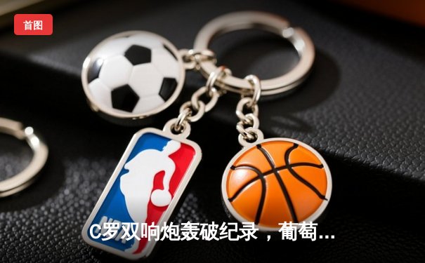 C罗双响炮轰破纪录，葡萄牙3-0完胜瑞士挺进欧国联四强