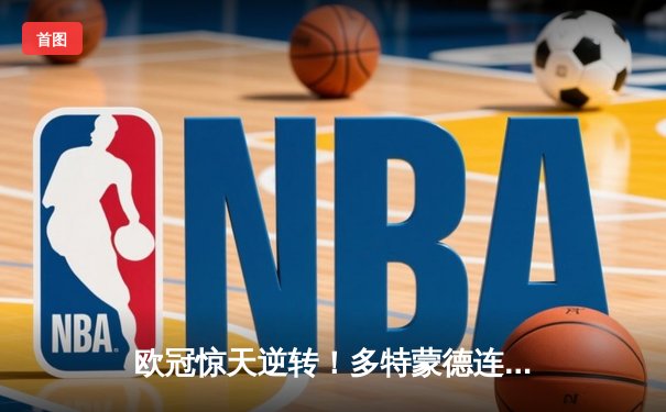 欧冠惊天逆转！多特蒙德连追三球淘汰巴黎，老将罗伊斯导演奇迹之夜