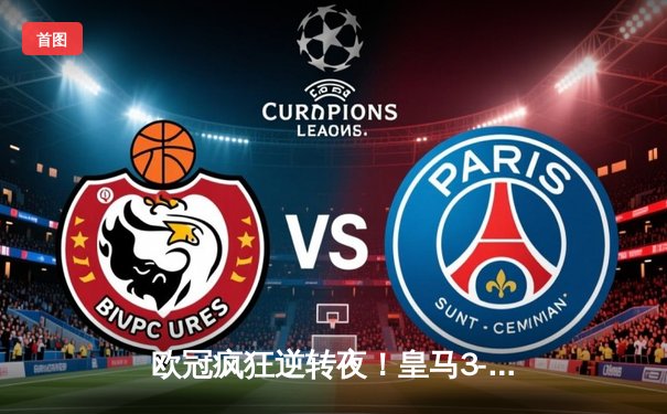 欧冠疯狂逆转夜！皇马3-1绝杀曼城，本泽马双响+维尼修斯制胜球