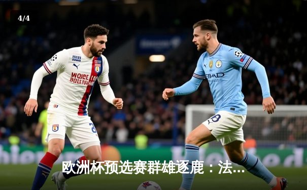 欧洲杯预选赛群雄逐鹿：法国力克荷兰，姆巴佩梅开二度闪耀全场 - 4