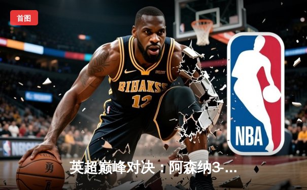 英超巅峰对决：阿森纳3-2力克利物浦，萨卡传射建功