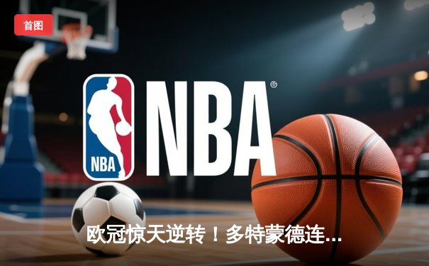 欧冠惊天逆转！多特蒙德连追三球4-3淘汰巴黎，哈兰德帽子戏法封神