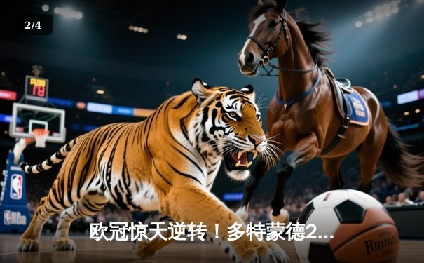 欧冠惊天逆转！多特蒙德2-1力克巴黎，罗伊斯替补建功锁定胜局 - 2