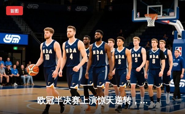 欧冠半决赛上演惊天逆转，皇马3:1力克拜仁挺进决赛