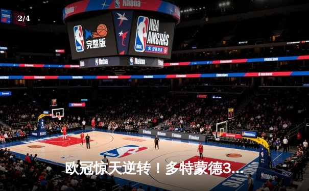 欧冠惊天逆转！多特蒙德3-2力克马竞，胡梅尔斯制胜球点燃威斯特法伦 - 2