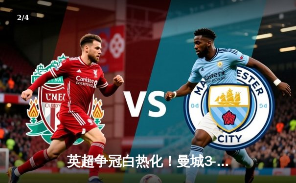 英超争冠白热化！曼城3-1逆转曼联，哈兰德双响锁定胜局 - 2