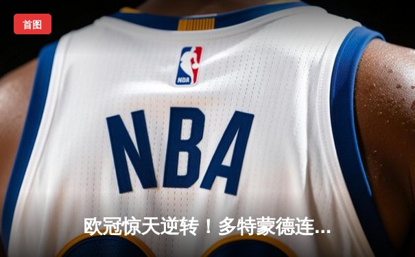 欧冠惊天逆转！多特蒙德连追三球3-2淘汰巴黎，胡梅尔斯绝杀定乾坤