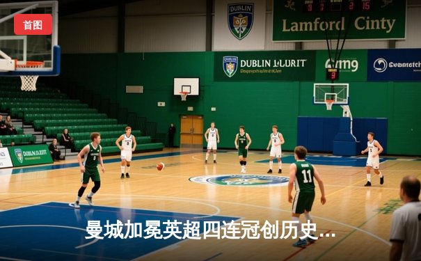 曼城加冕英超四连冠创历史，哈兰德双响锁定胜局