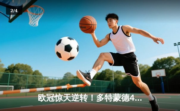 欧冠惊天逆转！多特蒙德4-2马竞总分5-4晋级四强，萨比策传射定乾坤 - 2